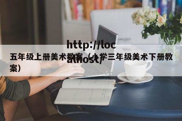 五年级上册美术教案（小学三年级美术下册教案）