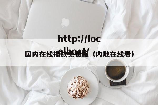 国内在线播放免费版（内地在线看）