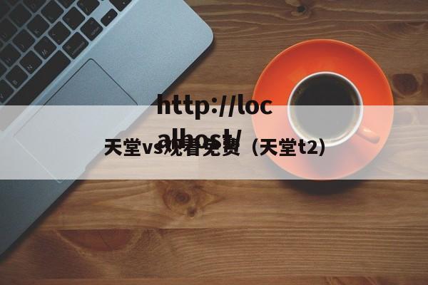 天堂vs观看免费（天堂t2）