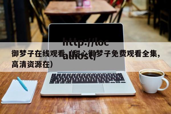 御梦子在线观看（甜心御梦子免费观看全集,高清资源在）